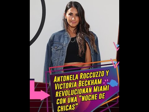 Antonela Roccuzzo y Victoria Beckham revolucionan Miami con una noche de chicas