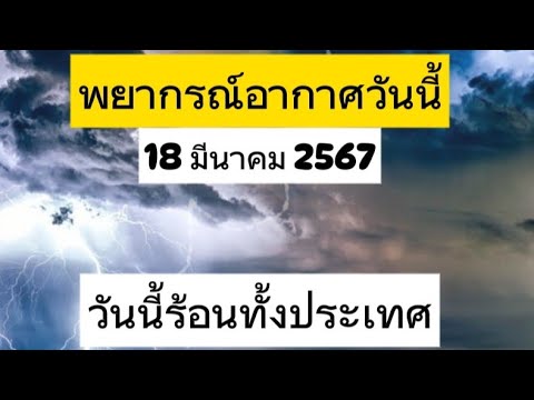 พยากรณ์อากาศ พยากรณ์อากาศวันที่18มีนาคมพ.ศ.2567