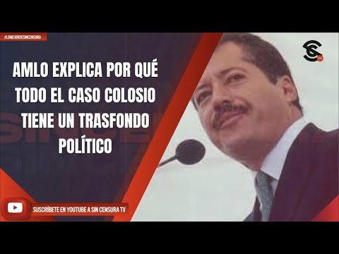 AMLO EXPLICA POR QUÉ TODO EL CASO COLOSIO TIENE UN TRASFONDO POLÍTICO