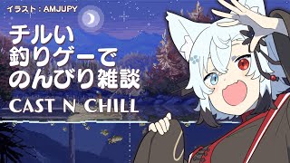 【雑談】最近忙しかったからちるい釣りゲーでゆるく話そう！【Cast n CHILL】