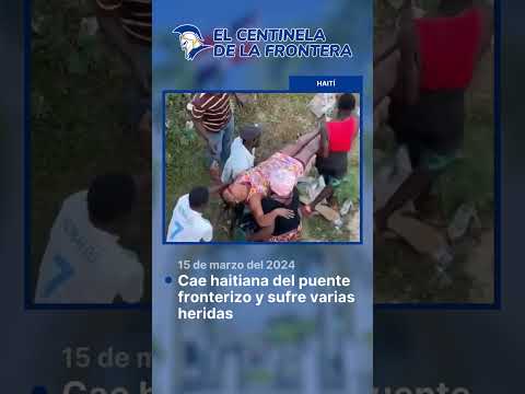 Cae haitiana del puente fronterizo y sufre varias heridas