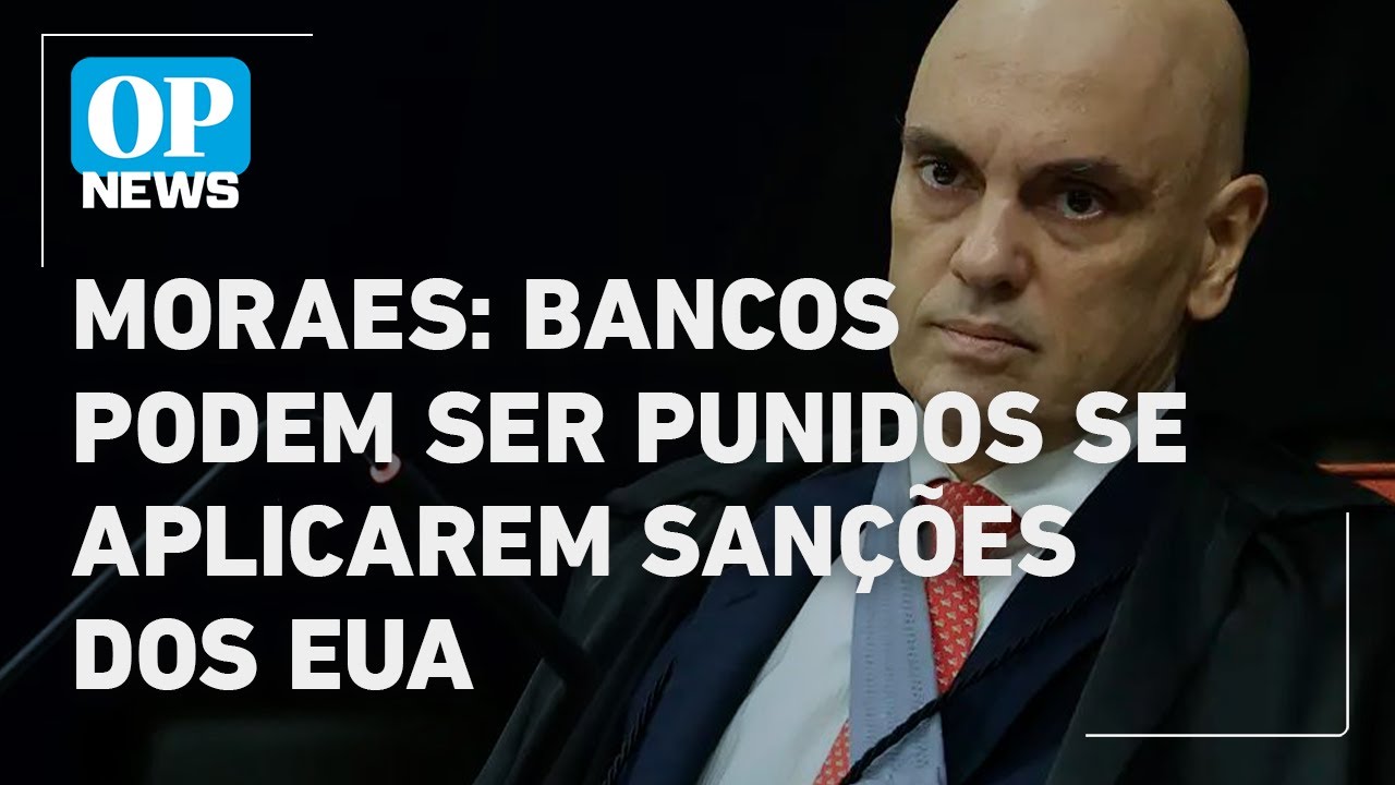 Moraes: bancos podem ser punidos se aplicarem sanções dos EUA | O POVO NEWS