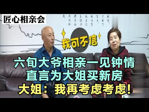 六旬大爷相亲一见钟情,直言为大姐买新房,大姐：我再考虑考虑!