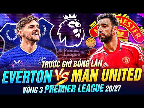 TRƯỚC GIỜ BÓNG LĂN EVERTON VS MAN UNITED | VÒNG 3 PREMIER LEAGUE 26-27