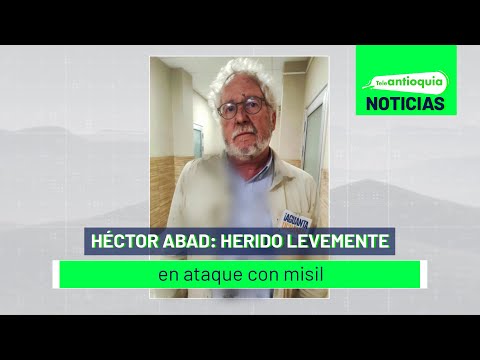 Héctor Abad: herido levemente en ataque con misil - Teleantioquia Noticias