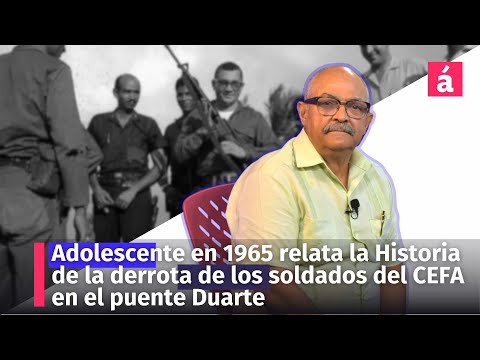Adolescente en 1965 relata la Historia de la derrota de los soldados del CEFA en el puente Duarte
