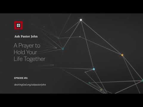 A Prayer to Hold Your Life Together // Ask Pastor John