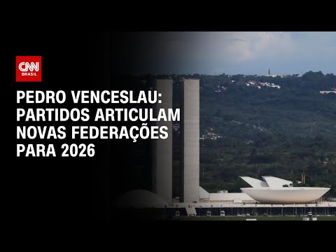 Pedro Venceslau: Partidos articulam novas federações para 2026 | BASTIDORES CNN