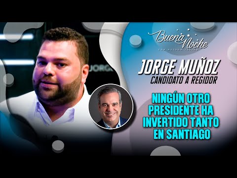 NINGÚN OTRO PRESIDENTE HA INVERTIDO TANTO EN SANTIAGO COMO LUIS ABINADER / JORGE MUÑOZ - BUENA NOCHE