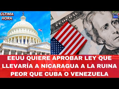 EEUU Quiere Aprobar Ley Que Llevaría a Nicaragua a la Ruina Peor que Cuba o Venezuela