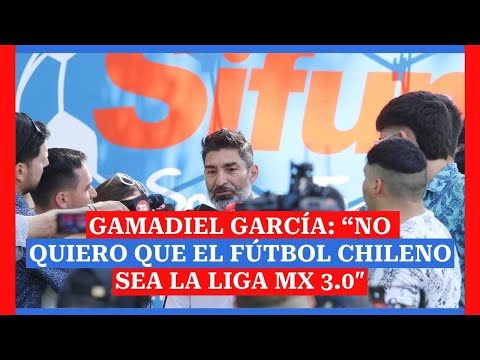 Gamadiel García: “No quiero que el fútbol chileno sea la Liga MX 3.0?