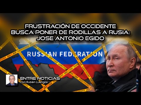 Frustración de Occidente busca poner de rodillas a Rusia: Jose Antonio Egido con Rubén Luengas