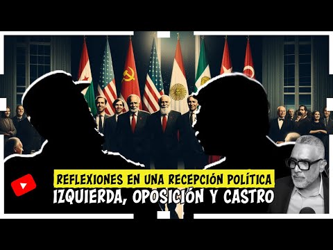 Reflexiones en una Recepción Política: Izquierda, Oposición y Castro. Lo que escuche| Carlos Calvo