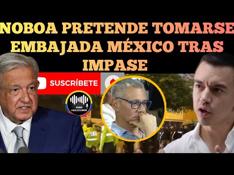 NUEVO PAPELÓN NOBOA PRETENDE TOMARSE EMBAJADA DE MÉXICO EN QUITO TRAS IMPASE NOTICIAS RFE TV