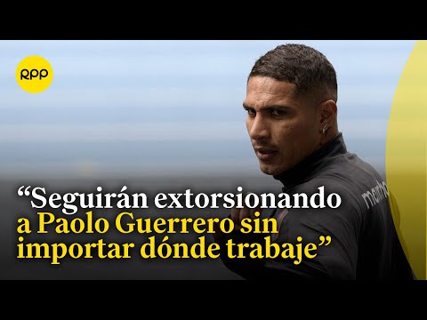 Sobre extorsión a Paolo Guerrero: Al extorsionador no le interesa de dónde viene la plata