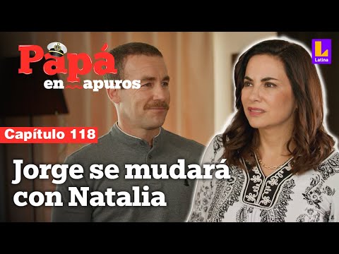 Capítulo 118: Jorge se mudará con Natalia | Papá en apuros