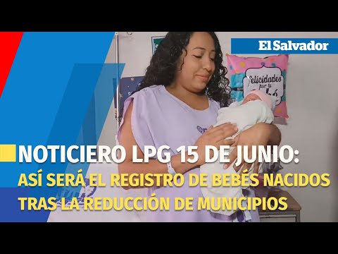 Noticiero LPG 15 de junio: Así será el registro de los bebés nacidos tras la reducción de municipios