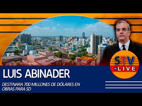 LUIS ABINADER DESTINARÁ 700 MILLONES DE DÓLARES EN OBRAS PARA SD