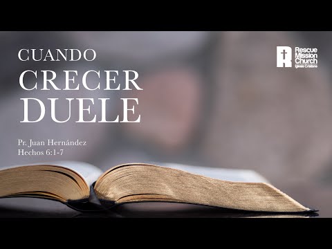 Cuando crecer duele | Hechos 6:1-7 | Pr. Juan Hernández