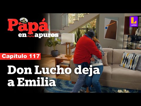 Capítulo 117: Don Lucho se cansa y deja a Emilia | Papá en apuros