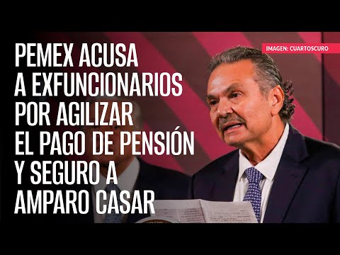 Pemex acusa a exfuncionarios por agilizar el pago de pensión y seguro a Amparo Casar