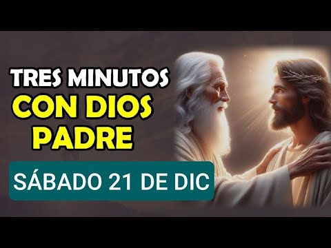 TRES MINUTOS CON DIOS PADRE.  SÁBADO 21 DE DICIEMBRE DE 2024.