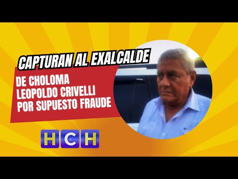 Capturan al exalcalde de Choloma Leopoldo Crivelli por supuesto Fraude