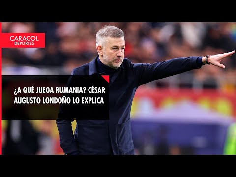 ¿A qué juega Rumania? César Augusto Londoño lo explica