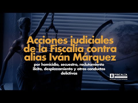 Acciones judiciales de la Fiscalía contra alias Iván Márquez por conductas delictivas