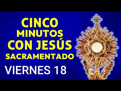 ? CINCO MINUTOS CON JESÚS SACRAMENTADO.  VIERNES 18 DE OCTUBRE DE 2024 ?