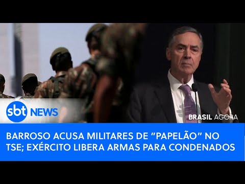 Brasil Agora: Barroso acusa militares de “papelão” no TSE; Exército libera armas para condenados