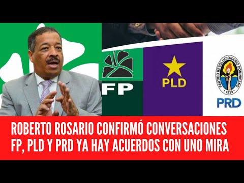 ROBERTO ROSARIO CONFIRMÓ CONVERSACIONES FUERZA DEL PUEBLO, PLD Y PRD YA HAY ACUERDOS CON UNO MIRA