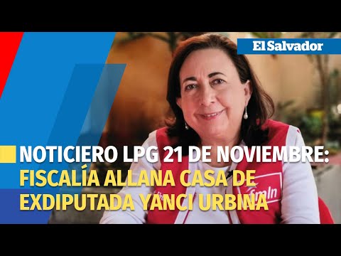 Noticiero LPG 21 de noviembre: Fiscalía allana casa de exdiputada Yanci Urbina por posible asesinato