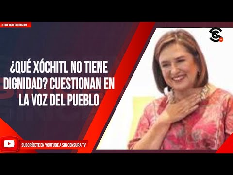 ¿QUÉ XÓCHITL NO TIENE DIGNIDAD? CUESTIONAN EN LA VOZ DEL PUEBLO