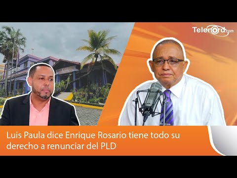 Luis Paula dice Enrique Rosario tiene todo su derecho a renunciar del PLD