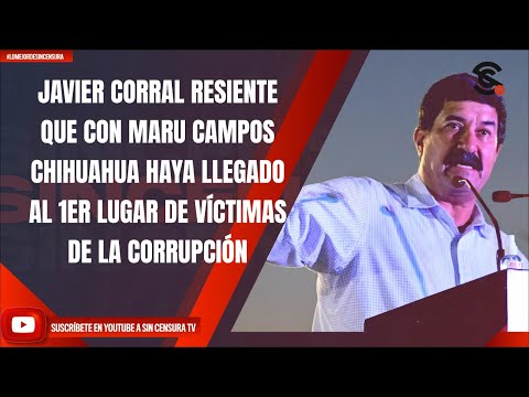 JAVIER CORRAL RESIENTE CON MARU CAMPOS CHIHUAHUA HAYA LLEGADO A 1ER LUGAR DE VÍCTIMAS DE CORRUPCIÓN