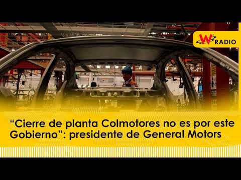 “Cierre de planta Colmotores no es por este Gobierno”: presidente de General Motors
