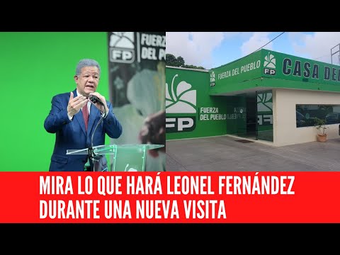 MIRA LO QUE HARÁ LEONEL FERNÁNDEZ DURANTE UNA NUEVA VISITA