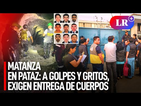 Matanza en PATAZ: a GOLPES y GRITOS, familiares exigieron ENTREGA de CUERPOS - mina La PODEROSA #LR