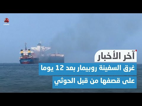 غرق السفينة روبيمار بعد 12 يوما على قصفها من قبل الحوثيين | اخر الاخبار