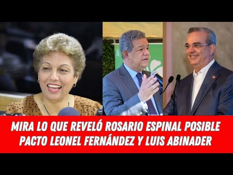 MIRA LO QUE REVELÓ ROSARIO ESPINAL POSIBLE PACTO LEONEL FERNÁNDEZ Y LUIS ABINADER