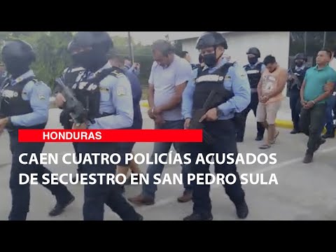 Caen cuatro policías acusados de secuestro en San Pedro Sula