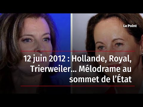 12 juin 2012 : Hollande, Royal, Trierweiler… Mélodrame au sommet de l’État