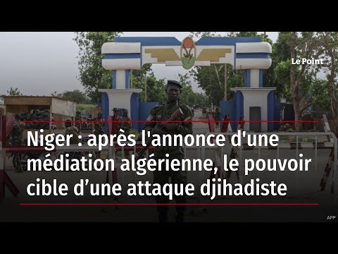 Niger : après l'annonce d'une médiation algérienne, le pouvoir cible d’une attaque djihadiste