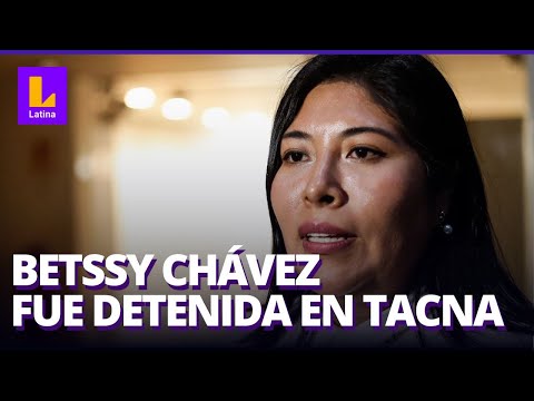 BETSSY CHÁVEZ EN VIVO: Todo sobre la detención de la expremier en Tacna