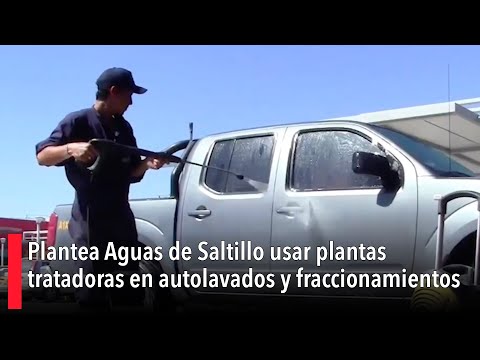 Plantea Aguas de Saltillo usar plantas tratadoras en autolavados y fraccionamientos