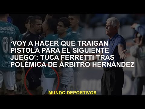 ‘Voy a hacer que traigan pistola para el siguiente juego’: Tuca Ferretti tras polémica de árbitro He