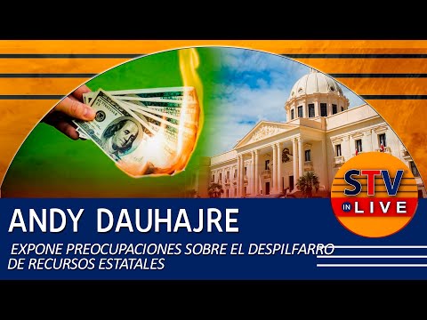 ANDY DAUHAJRE EXPONE PREOCUPACIONES SOBRE EL DESPILFARRO DE RECURSOS ESTATALES