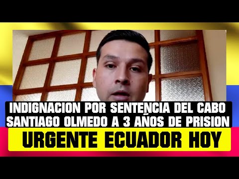 INDIGNACIÓN POR SENTENCIA DEL CABO SANTIAGO OLMEDO A 3 AÑOS DE CÁRCEL NOTICIAS DE ECUADOR HOY 20 ENE