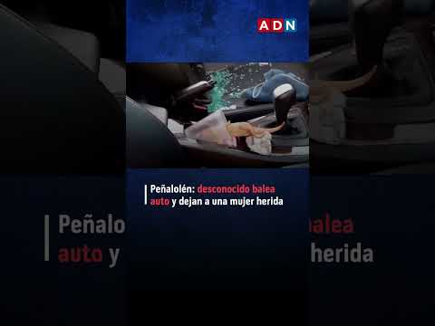 Peñalolén: desconocido balea auto y dejan a una mujer herida